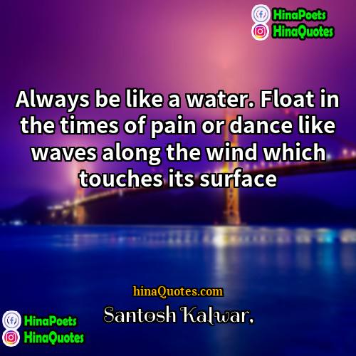 Santosh Kalwar Quotes | Always be like a water. Float in